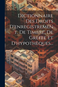 Dictionnaire Des Droits D'enregistrement, De Timbre, De Greffe Et D'hypothèques...