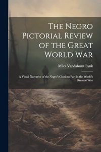 Negro Pictorial Review of the Great World War; a Visual Narrative of the Negro's Glorious Part in the World's Greatest War