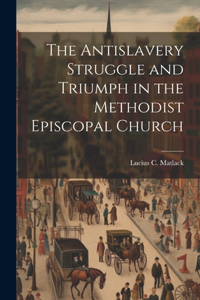 Antislavery Struggle and Triumph in the Methodist Episcopal Church