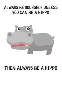 Always Be Yourself Unless You Can Be A Hippo Then Always Be A Hippo
