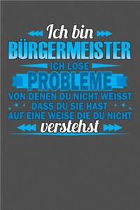 Ich bin Bürgermeister Ich löse Probleme von denen du nicht weisst dass du sie hast auf eine Weise die du nicht verstehst