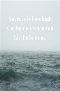 Success Is How High You Bounce When You Hit The Bottom.