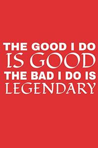 The Good I Do Is Good The Bad I Do Is Legendary