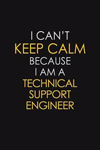 I Can't Keep Calm Because I Am A Technical Support Engineer