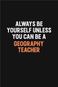 Always Be Yourself Unless You can Be A Geography Teacher