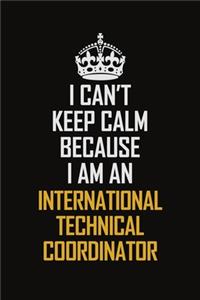 I Can't Keep Calm Because I Am An International Technical Coordinator