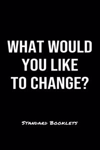 What Would You Like To Change?