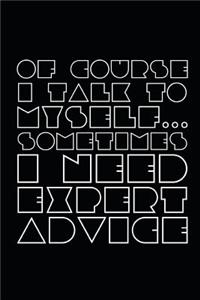 Of Course I Talk to Myself Sometimes I Need Expert Advice