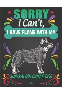 Sorry I Can't, I Have Plans With My Australian Cattle Dog