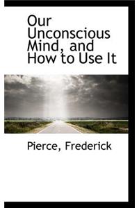 Our Unconscious Mind, and How to Use It
