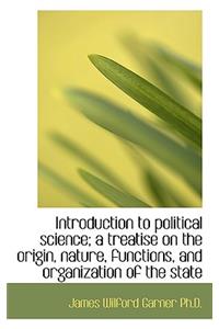 Introduction to Political Science; A Treatise on the Origin, Nature, Functions, and Organization of