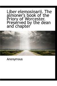 Liber Elemosinarii. the Almoner's Book of the Priory of Worcester. Preserved by the Dean and Chapter