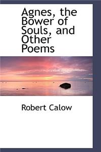 Agnes, the Bower of Souls, and Other Poems