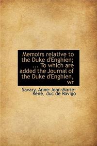 Memoirs Relative to the Duke D'Enghien; ... to Which Are Added the Journal of the Duke D'Enghien, Wr