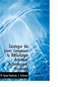 Catalogue Des Livres Composant La Biblioth Que Artistique, Arch Ologique, Historique