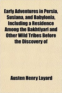 Early Adventures in Persia, Susiana, and Babylonia, Including a Residence Among the Bakhtiyari and Other Wild Tribes Before the Discovery of