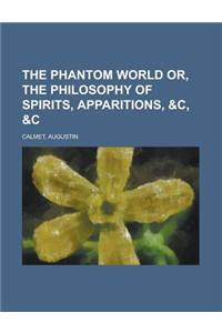 The Phantom World Or, the Philosophy of Spirits, Apparitions, &C, &C