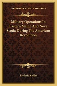 Military Operations in Eastern Maine and Nova Scotia During the American Revolution