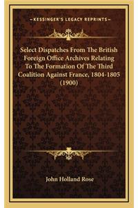 Select Dispatches from the British Foreign Office Archives Relating to the Formation of the Third Coalition Against France, 1804-1805 (1900)