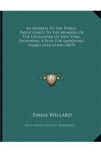 Address To The Public, Particularly To The Members Of The Legislature Of New York, Proposing A Plan For Improving Female Education (1819)