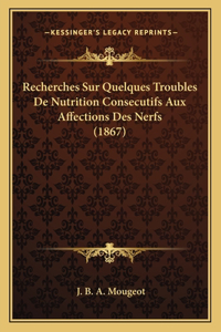 Recherches Sur Quelques Troubles De Nutrition Consecutifs Aux Affections Des Nerfs (1867)