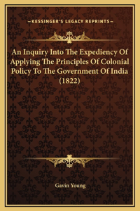 An Inquiry Into The Expediency Of Applying The Principles Of Colonial Policy To The Government Of India (1822)