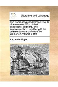 The Works of Alexander Pope Esq. in Nine Volumes. with His Last Corrections, Additions, and Improvements; ... Together with the Commentaries and Notes of Mr. Warburton. Volume 5 of 9
