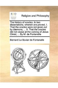 The history of oracles. In two dissertations; wherein are proved, I. That the oracles were not given out by dæmons; ... II. That the oracles did not cease at the coming of Jesus Christ; ... By M. de Fontenelle