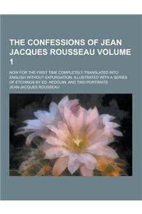 The Confessions of Jean Jacques Rousseau; Now for the First Time Completely Translated Into English Without Expurgation; Illustrated with a Series of