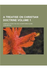 A Treatise on Christian Doctrine; Compiled from the Holy Scriptures Alone Volume 1