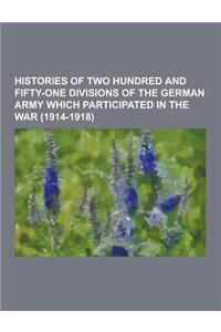 Histories of Two Hundred and Fifty-One Divisions of the German Army Which Participated in the War (1914-1918)
