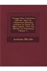 Voyage Dans L'Ancienne Helv Tie, Sous Les Empereurs Romains Antonin Le Pieux, Et Marc-Aure Le, Vers L'An 180 de L' Re Chr Tienne, Volume 1...