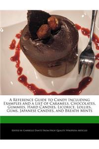 A Reference Guide to Candy Including Examples and a List of Caramels, Chocolates, Gummies, Hard Candies, Licorice, Lollies, Gums, Japanese Candies, and Breath Mints