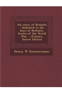 His Story of Bethalto: Dedicated to the Boys of Bethalto, Heroes of the World War: Dedicated to the Boys of Bethalto, Heroes of the World War