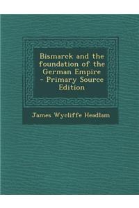 Bismarck and the Foundation of the German Empire - Primary Source Edition