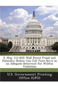 S. Hrg. 111-835: Wall Street Fraud and Fiduciary Duties: Can Jail Time Serve as an Adequate Deterrent for Willful Violations