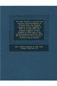 The Hills Family in America; The Ancestry and Descendants of William Hills, the English Emigrant to New England in 1632; Of Joseph Hills, the English Emigrant to New England in 1638, and of the Great-Grandsons of Robert Hills, of the Parish of Wye,