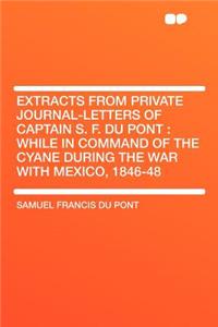 Extracts from Private Journal-Letters of Captain S. F. Du Pont: While in Command of the Cyane During the War with Mexico, 1846-48