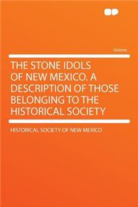 The Stone Idols of New Mexico. a Description of Those Belonging to the Historical Society
