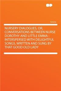 Nursery Dialogues, Or, Conversations Between Nurse Dorothy and Little Emma