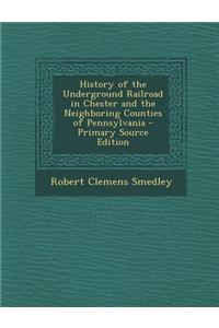 History of the Underground Railroad in Chester and the Neighboring Counties of Pennsylvania - Primary Source Edition
