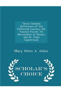 Three Catholic Reformers of the Fifteenth Century [St. Vincent Ferrer, St. Bernardino of Sienna, and St. John Capistrano]. - Scholar's Choice Edition
