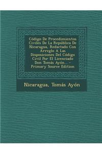 Código De Procedimientos Civiles De La República De Nicaragua, Redactado Con Arreglo A Las Disposiciones Del Código Civil Por El Licenciado Don Tomás Ayón... - Primary Source Edition