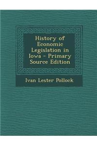 History of Economic Legislation in Iowa - Primary Source Edition