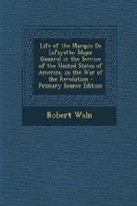 Life of the Marquis de Lafayette: Major General in the Service of the United States of America, in the War of the Revolution - Primary Source Edition