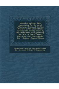 Manual of Military Field Engineering for the Use of Officers and Troops of the Line. Prepared at the United States Infantry and Cavalry School by the Department of Engineering, Capt. Wm. D. Beach, Cavalry, Instructor. Fort Leavenworth, Kan