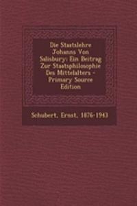 Die Staatslehre Johanns Von Salisbury; Ein Beitrag Zur Staatsphilosophie Des Mittelalters - Primary Source Edition
