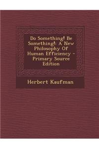 Do Something! Be Something!: A New Philosophy of Human Efficiency - Primary Source Edition