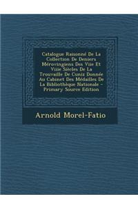 Catalogue Raisonne de La Collection de Deniers Merovingiens Des Viie Et Viiie Siecles de La Trouvaille de Cuniz Donnee Au Cabinet Des Medailles de La Bibliotheque Nationale