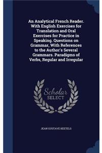 An Analytical French Reader. With English Exercises for Translation and Oral Exercises for Practice in Speaking. Questions on Grammar, With References to the Author's Several Grammars. Paradigms of Verbs, Regular and Irregular